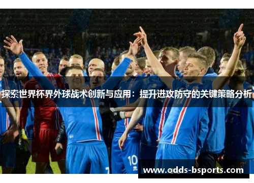 探索世界杯界外球战术创新与应用：提升进攻防守的关键策略分析