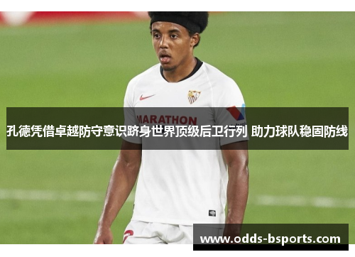 孔德凭借卓越防守意识跻身世界顶级后卫行列 助力球队稳固防线
