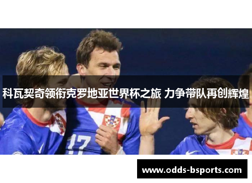 科瓦契奇领衔克罗地亚世界杯之旅 力争带队再创辉煌