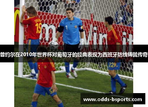 普约尔在2010年世界杯对葡萄牙的经典表现为西班牙防线铸就传奇