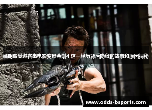 姚明曾受邀客串电影变形金刚4 这一经历背后隐藏的故事和原因揭秘