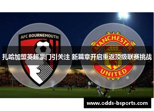 扎哈加盟英超豪门引关注 新篇章开启重返顶级联赛挑战