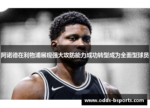 阿诺德在利物浦展现强大攻防能力成功转型成为全面型球员