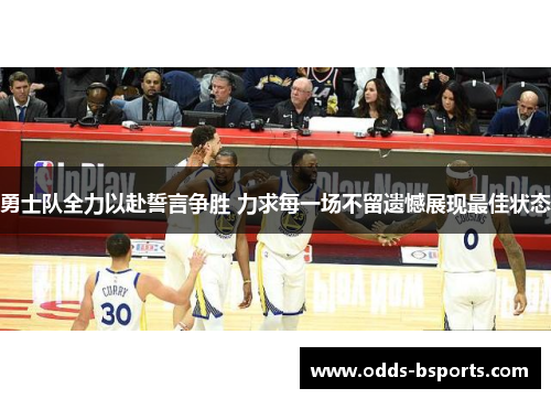 勇士队全力以赴誓言争胜 力求每一场不留遗憾展现最佳状态