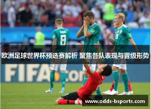 欧洲足球世界杯预选赛解析 聚焦各队表现与晋级形势
