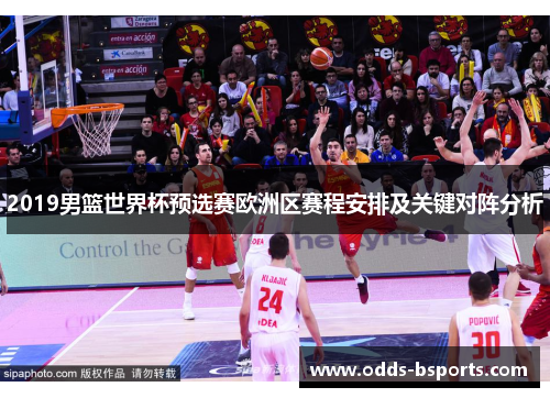 2019男篮世界杯预选赛欧洲区赛程安排及关键对阵分析