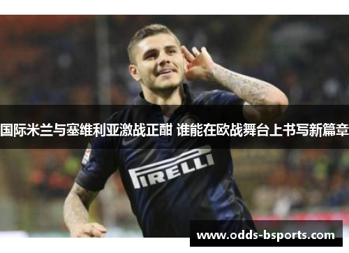 国际米兰与塞维利亚激战正酣 谁能在欧战舞台上书写新篇章
