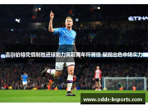 吉尔伯特凭借制胜进球助力英超青年杯晋级 展现出色中场实力