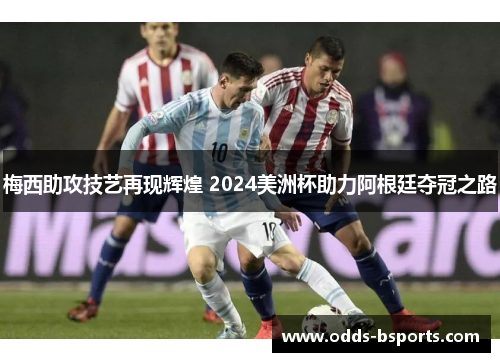 梅西助攻技艺再现辉煌 2024美洲杯助力阿根廷夺冠之路