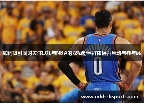 如何吸引同时关注LOL与NBA的双栖粉丝群体提升互动与参与感