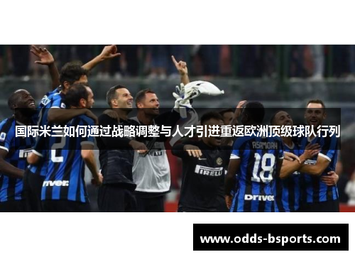 国际米兰如何通过战略调整与人才引进重返欧洲顶级球队行列