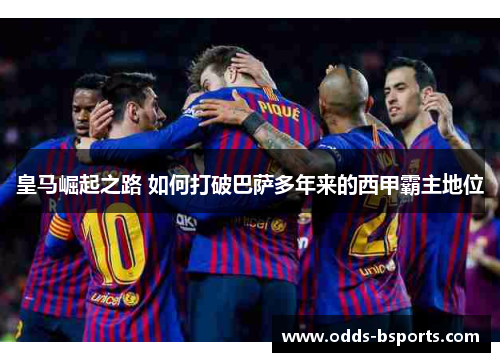 皇马崛起之路 如何打破巴萨多年来的西甲霸主地位