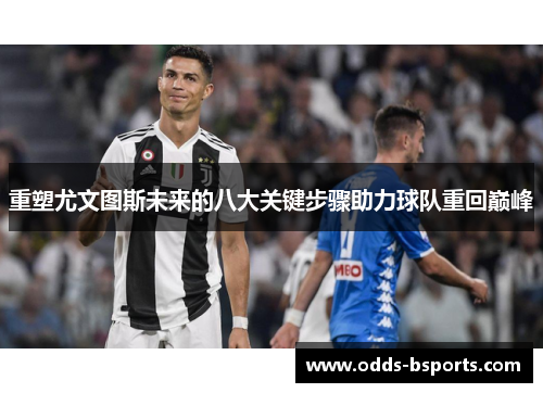 重塑尤文图斯未来的八大关键步骤助力球队重回巅峰