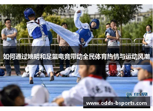 如何通过姚明和足篮电竞带动全民体育热情与运动风潮