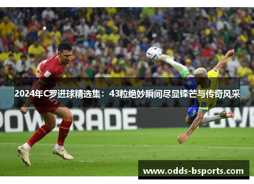 2024年C罗进球精选集：43粒绝妙瞬间尽显锋芒与传奇风采