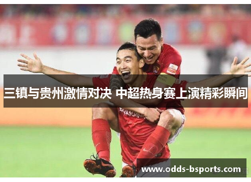 三镇与贵州激情对决 中超热身赛上演精彩瞬间
