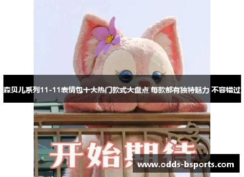 森贝儿系列11-11表情包十大热门款式大盘点 每款都有独特魅力 不容错过