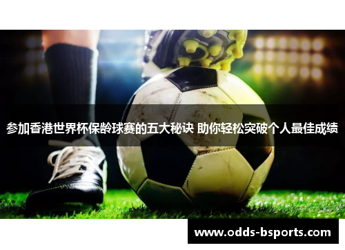 参加香港世界杯保龄球赛的五大秘诀 助你轻松突破个人最佳成绩