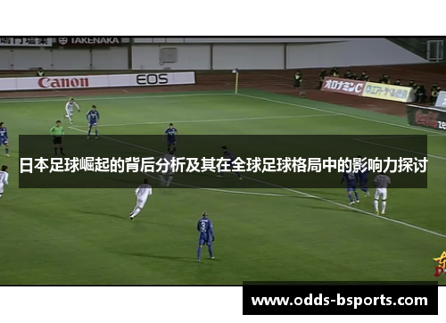 日本足球崛起的背后分析及其在全球足球格局中的影响力探讨