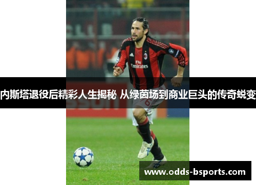 内斯塔退役后精彩人生揭秘 从绿茵场到商业巨头的传奇蜕变