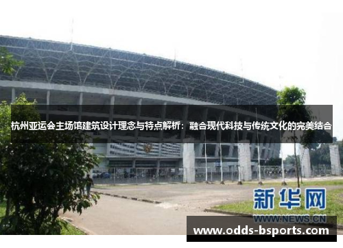 杭州亚运会主场馆建筑设计理念与特点解析：融合现代科技与传统文化的完美结合