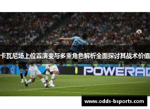 卡瓦尼场上位置演变与多重角色解析全面探讨其战术价值