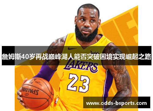 詹姆斯40岁再战巅峰湖人能否突破困境实现崛起之路 詹姆斯40岁再战巅峰湖人能否突破困境实现崛起之路