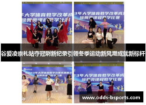 谷爱凌崇礼站夺冠刷新纪录引领冬季运动新风潮成就新标杆 谷爱凌崇礼站夺冠刷新纪录引领冬季运动新风潮成就新标杆