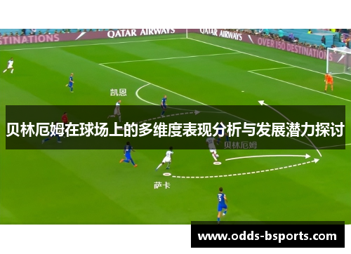 贝林厄姆在球场上的多维度表现分析与发展潜力探讨