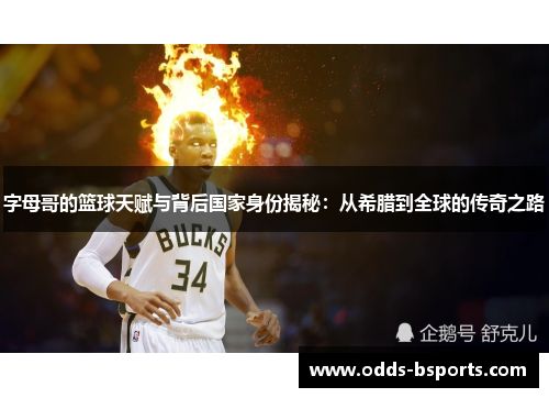 字母哥的篮球天赋与背后国家身份揭秘：从希腊到全球的传奇之路