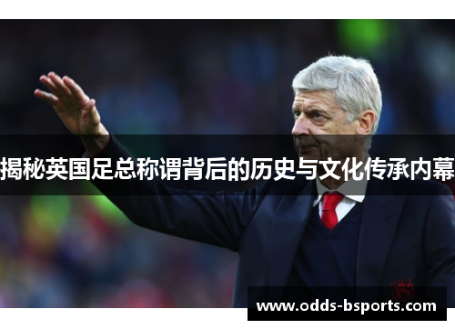 揭秘英国足总称谓背后的历史与文化传承内幕