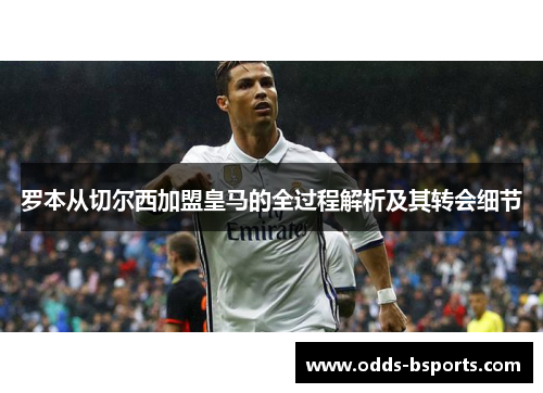 罗本从切尔西加盟皇马的全过程解析及其转会细节