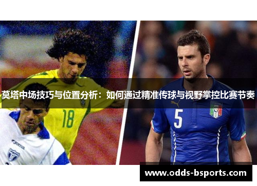 莫塔中场技巧与位置分析:如何通过精准传球与视野掌控比赛节奏 莫塔中场技巧与位置分析:如何通过精准传球与视野掌控比赛节奏