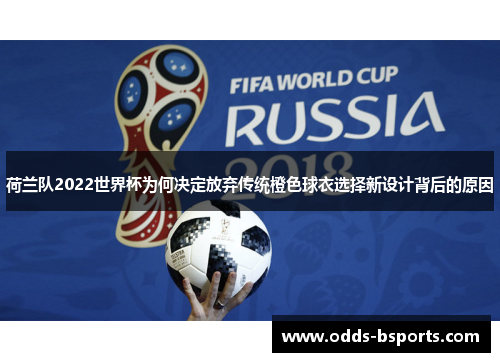 荷兰队2022世界杯为何决定放弃传统橙色球衣选择新设计背后的原因